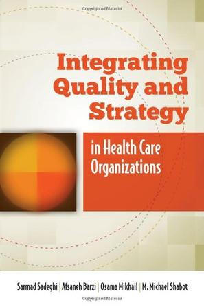 Sarmad Sadeghi|Afsaneh Barzi|Osama Mikhail《Integrating Quality And Strategy In Health Care Organizations》